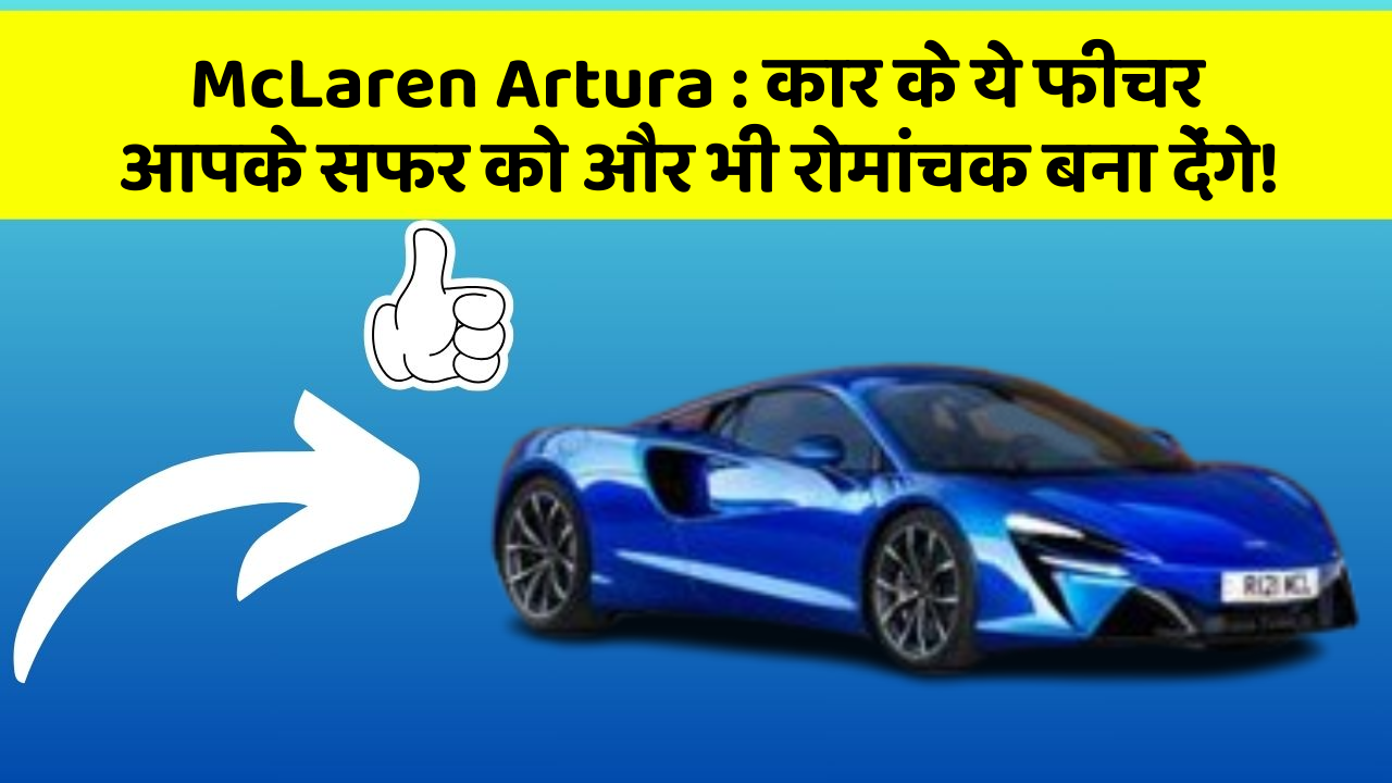 McLaren Artura: कार के ये फीचर आपके सफर को और भी रोमांचक बना देंगे!