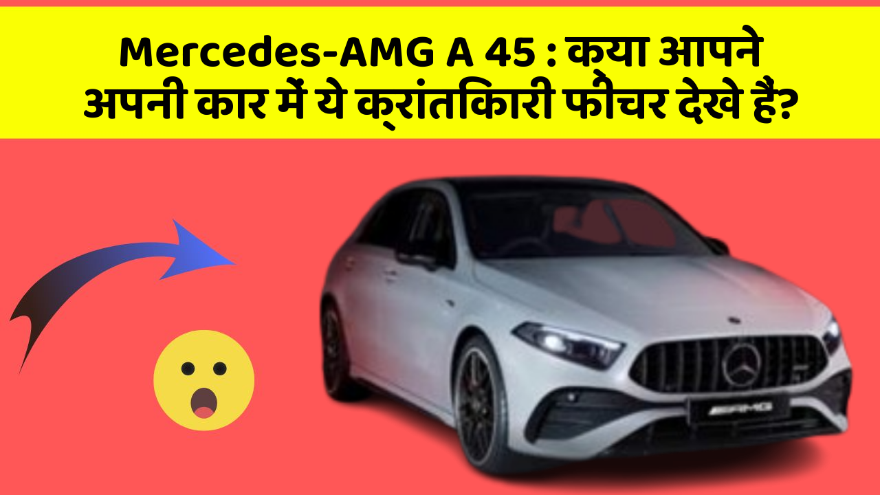 Mercedes-AMG A 45: क्या आपने अपनी कार में ये क्रांतिकारी फीचर देखे हैं?