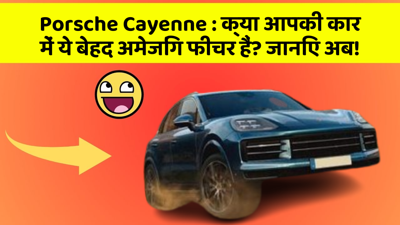 Porsche Cayenne : क्या आपकी कार में ये बेहद अमेजिंग फीचर हैं? जानिए अब!