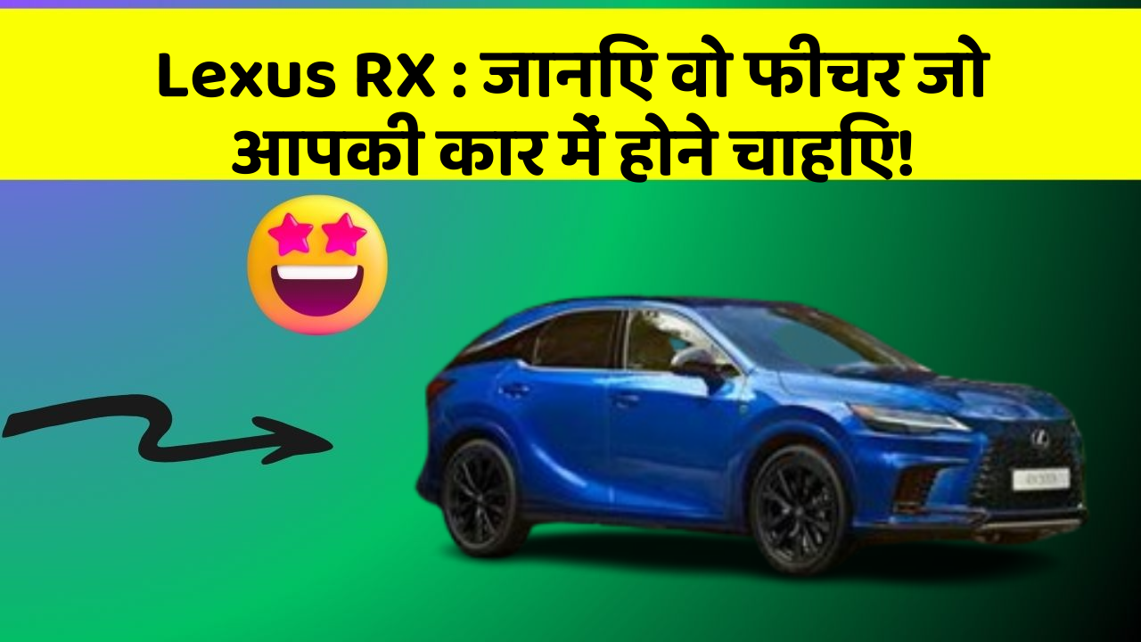 Lexus RX: जानिए वो फीचर जो आपकी कार में होने चाहिए!