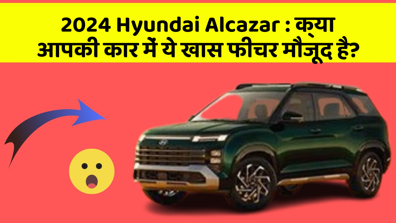 2024 Hyundai Alcazar: क्या आपकी कार में ये खास फीचर मौजूद है?