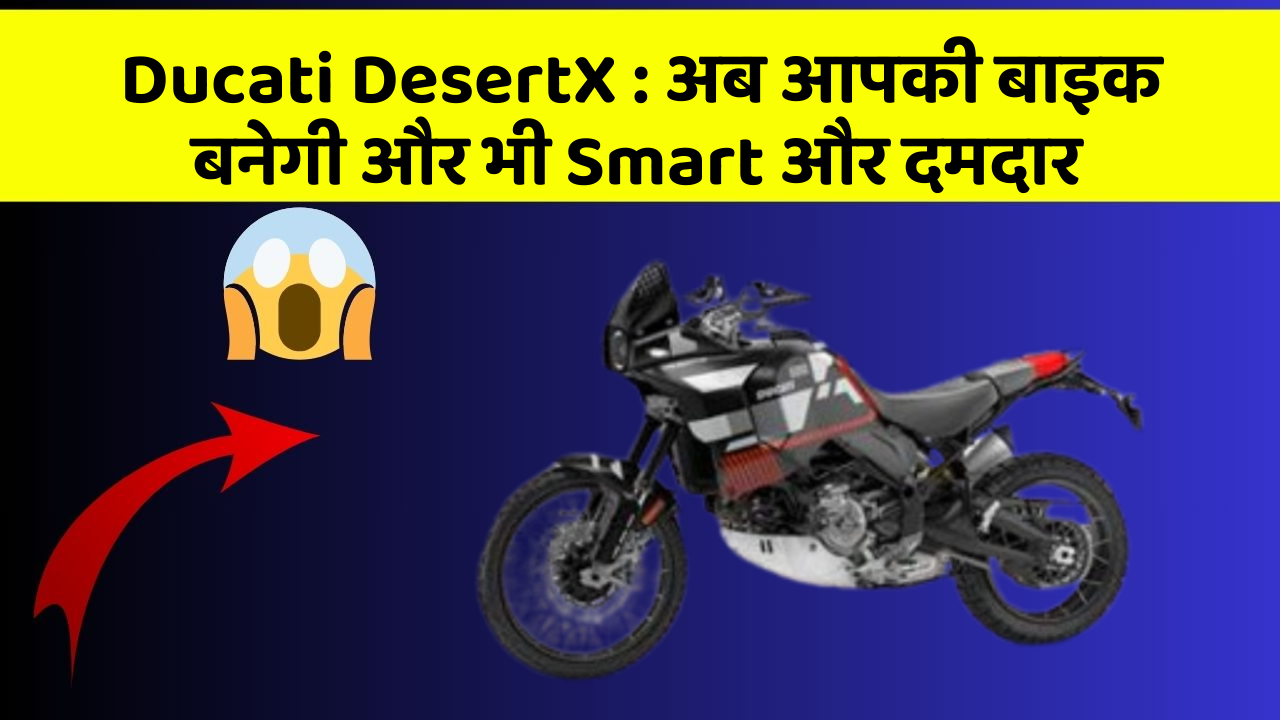 Ducati DesertX: अब आपकी बाइक बनेगी और भी Smart और दमदार