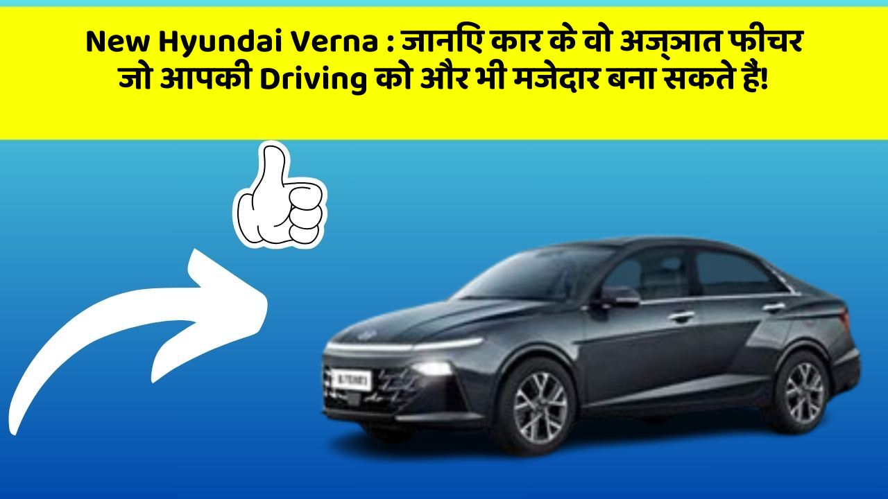 New Hyundai Verna: जानिए कार के वो अज्ञात फीचर जो आपकी Driving को और भी मजेदार बना सकते हैं!