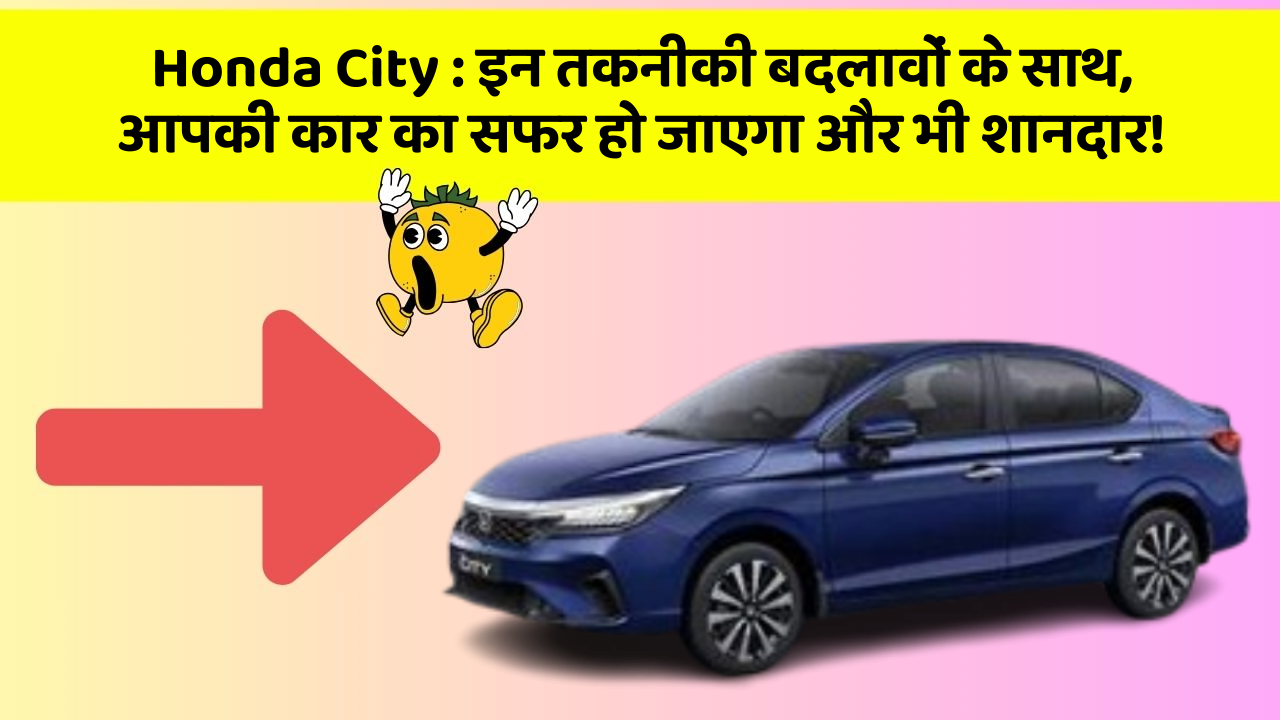 Honda City : इन तकनीकी बदलावों के साथ, आपकी कार का सफर हो जाएगा और भी शानदार!