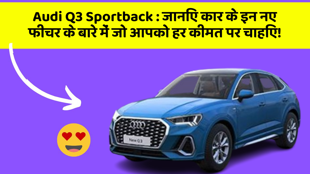 Audi Q3 Sportback: जानिए कार के इन नए फीचर के बारे में जो आपको हर कीमत पर चाहिए!