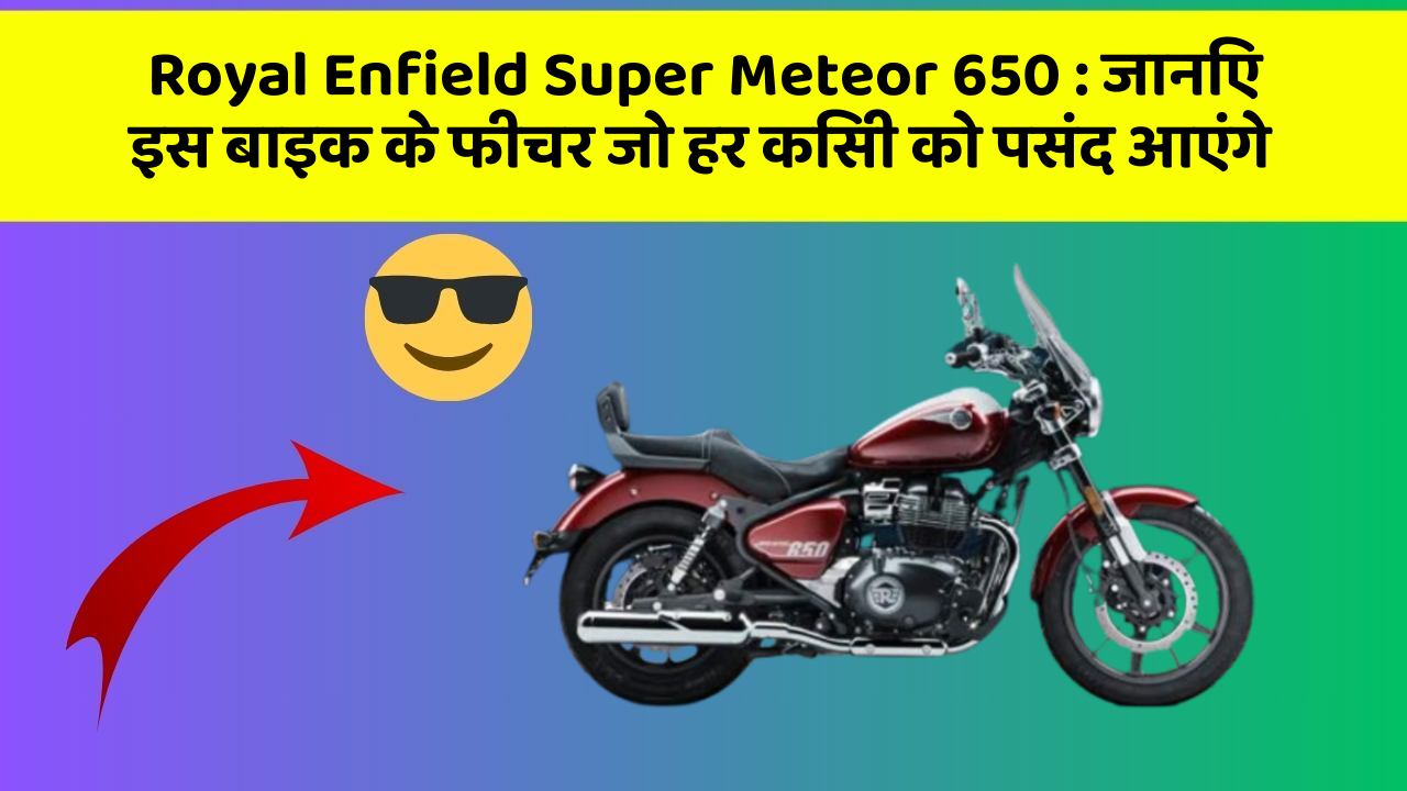 Royal Enfield Super Meteor 650 : जानिए इस बाइक के फीचर जो हर किसी को पसंद आएंगे