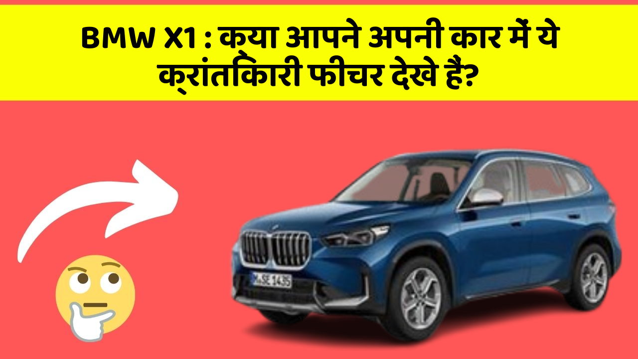 BMW X1: क्या आपने अपनी कार में ये क्रांतिकारी फीचर देखे हैं?