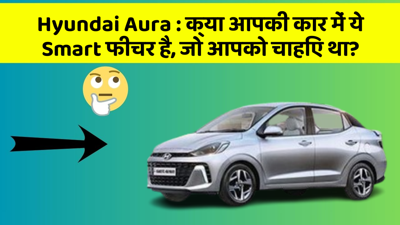 Hyundai Aura: क्या आपकी कार में ये Smart फीचर है, जो आपको चाहिए था?
