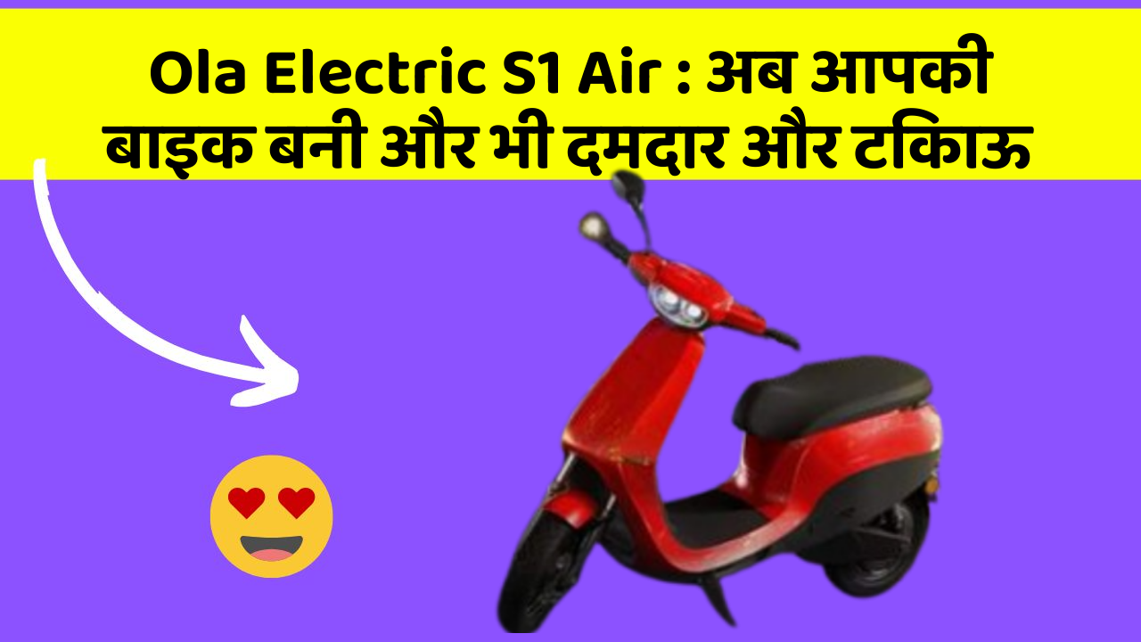 Ola Electric S1 Air: अब आपकी बाइक बनी और भी दमदार और टिकाऊ